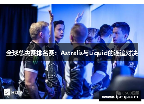 全球总决赛排名赛：Astralis与Liquid的连追对决